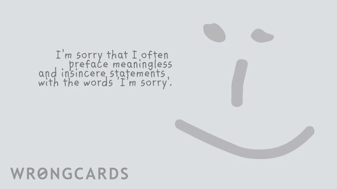 I am sorry I often preface meaningless and insincere apologies with the words I'm sorry. 