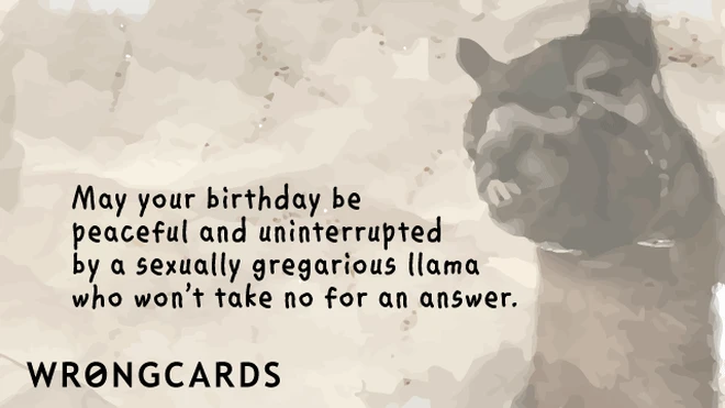 May your birthday be peaceful and uninterrupted by a sexually gregarious llama who won't take no for an answer.