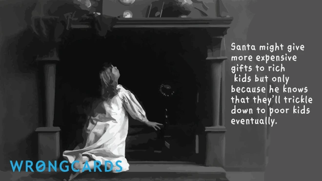 Santa might give more expensive gifts to rich kids but only because he knows they'll eventually trickle down to poor kids. 