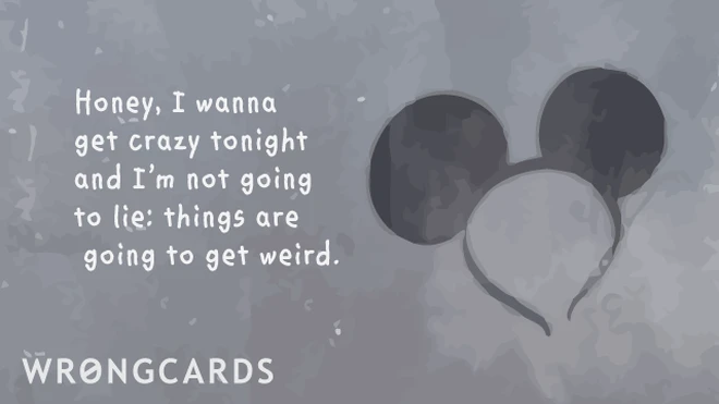 Honey, I wanna get crazy tonight and Im not going to lie: things are gonna get weird.'