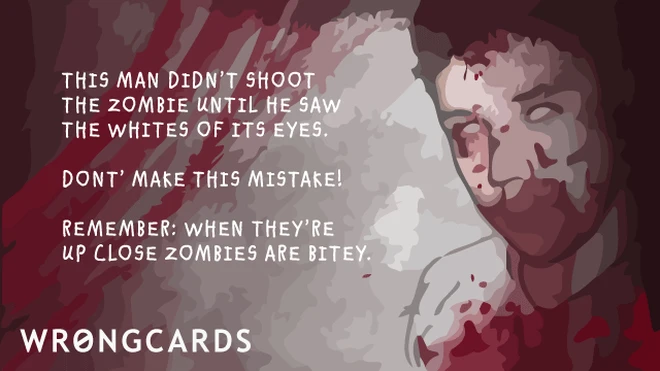 This man didn't shoot the zombie until he saw the whites of it's eyes. Don't make this mistake! Remember: when they are up close, zombies are bitey. 