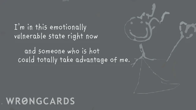 'im in this emotionally vulnerable state right now and somebody could totally take advantage of me' 