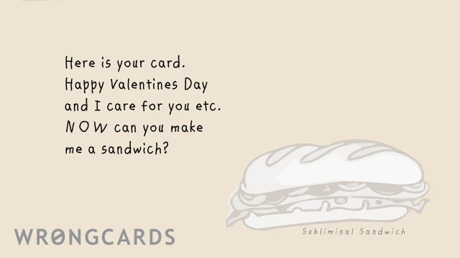 Here is your Valentines Day card. NOW can you make me a sandwich? 