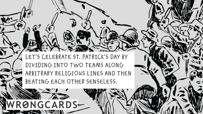 Let's celebrate St Patricks Day by dividing into two teams along arbitrary religious lines and then beating each other senseless. 