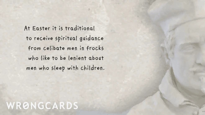 At Easter it is considered traditional to receive spiritual guidance from celibate men in frocks who like to be lenient about men who sleep with children. 