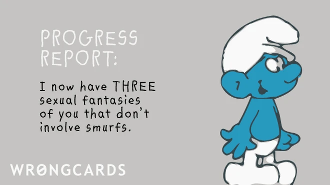 Progress report: I now have THREE sexual fantasies of you that don't involve smurfs. 