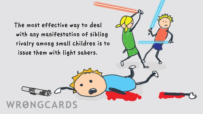 The most effective way to deal with any manifestation of sibling rivalry among small children is to issue them with light sabers. 