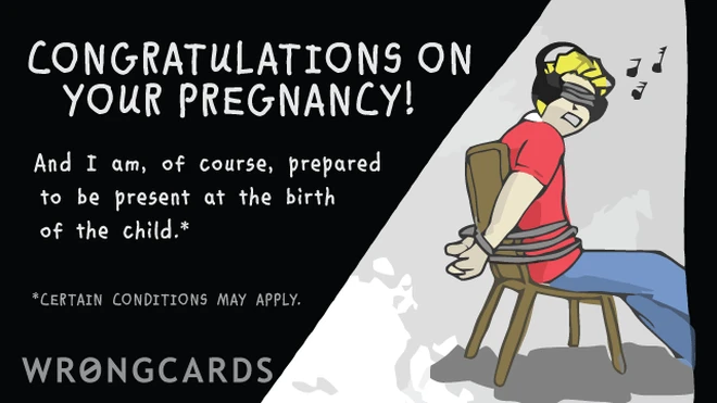 Congratulations on your pregnancy. And I am, of course, willing to be present at the birth. Certain conditions may apply. 