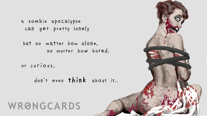 A zombie apocalypse can get pretty lonely. But no matter how alone, how bored, how curious, don't even think about it. 