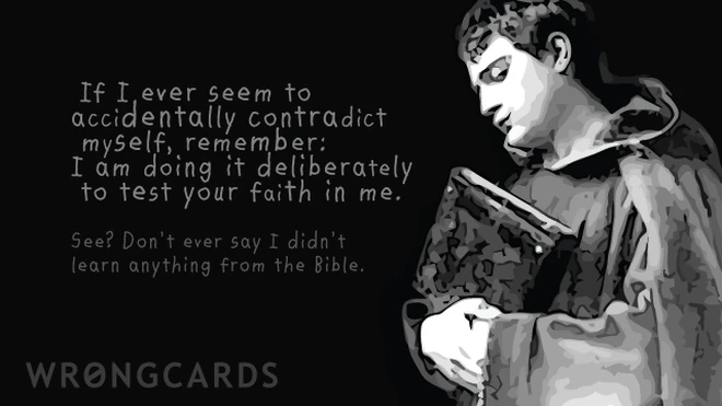 'If I ever seem to accidentally contradict myself, remember: I am doing it to test your faith. Don't ever say I didn't learn anything from the Bible.' 