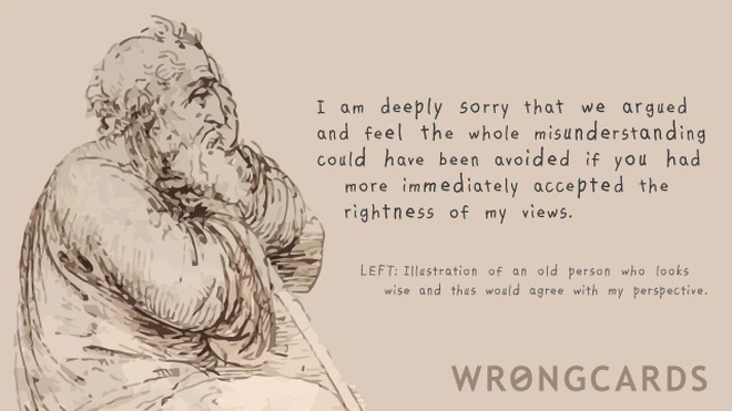 I am deeply sorry that we argued and feel that the whole misunderstanding could have been avoided if you had more immediately accepted the rightness of my views. 