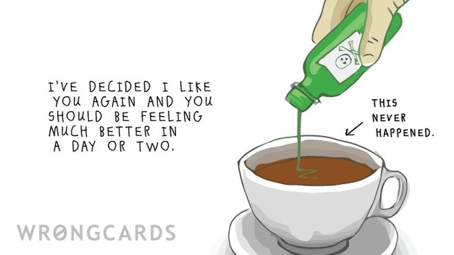 I've decided I like you again and you should be feeling better in a day or two. 