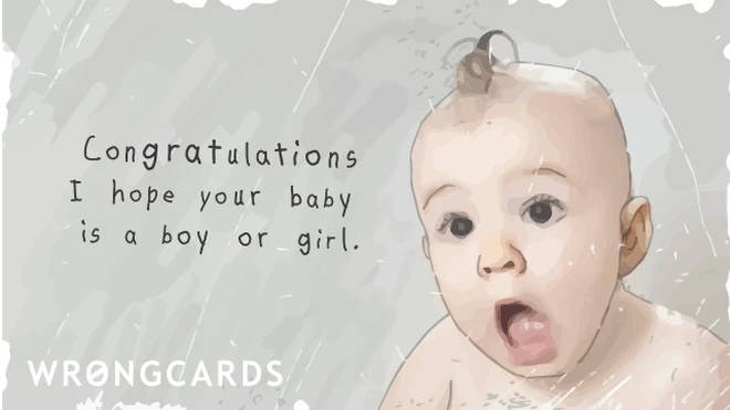 Congratulations. I hope your baby is born a boy or girl. 