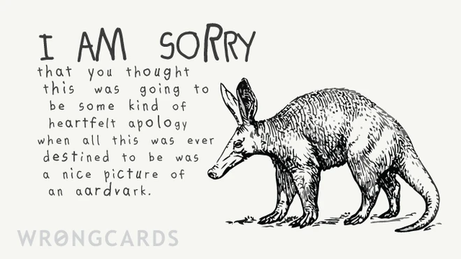 i am sorry you thought this was going to be a sincere apology when all this was ever destined to be was a nice picture of an aardvark. 