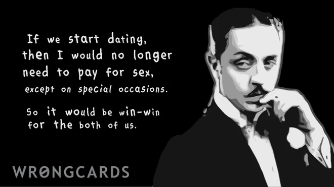 If we start dating then I would no longer need to pay for sex except on special occasions. So it would be win-win for both of us. 