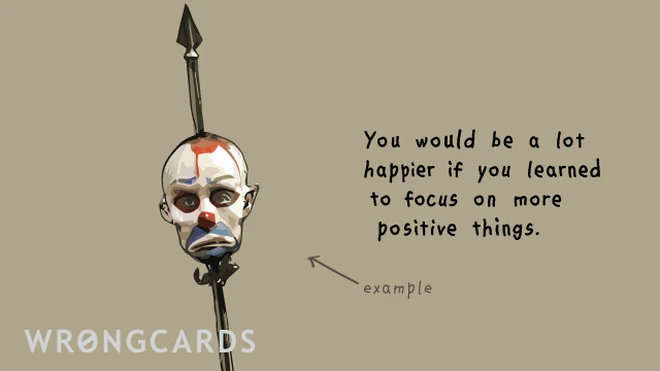 You would be much happier if you focused on more positive things. With a picture of a dead clown. 