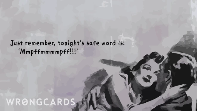 just remember, tonight's safe word is 'hmmffmmmff' 