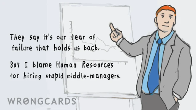 'They say it's our fear of failure that holds us back. But I blame Human Resources for hiring stupid middle-managers.'' 