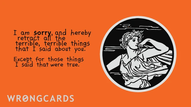 I am sorry, and hereby retract all the terrible, terrible things that I said about you, except for those things that were true. 