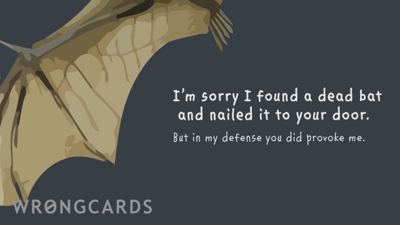 Apology Ecard with text: i'm sorry i found a dead bat on the street and nailed it to your door. but in my defense, you DID provoke me.
