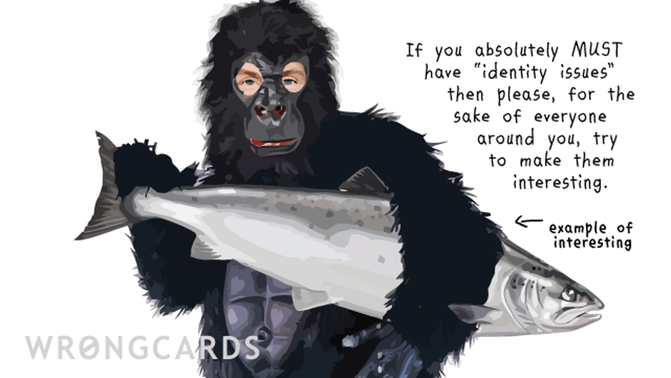 CheerUp Ecard with text: If you absolutely must have Identity Issues, then please, for the sake of everyone around you, try to make them interesting. (Picture of a man in a gorilla suit holding a large fish.)
