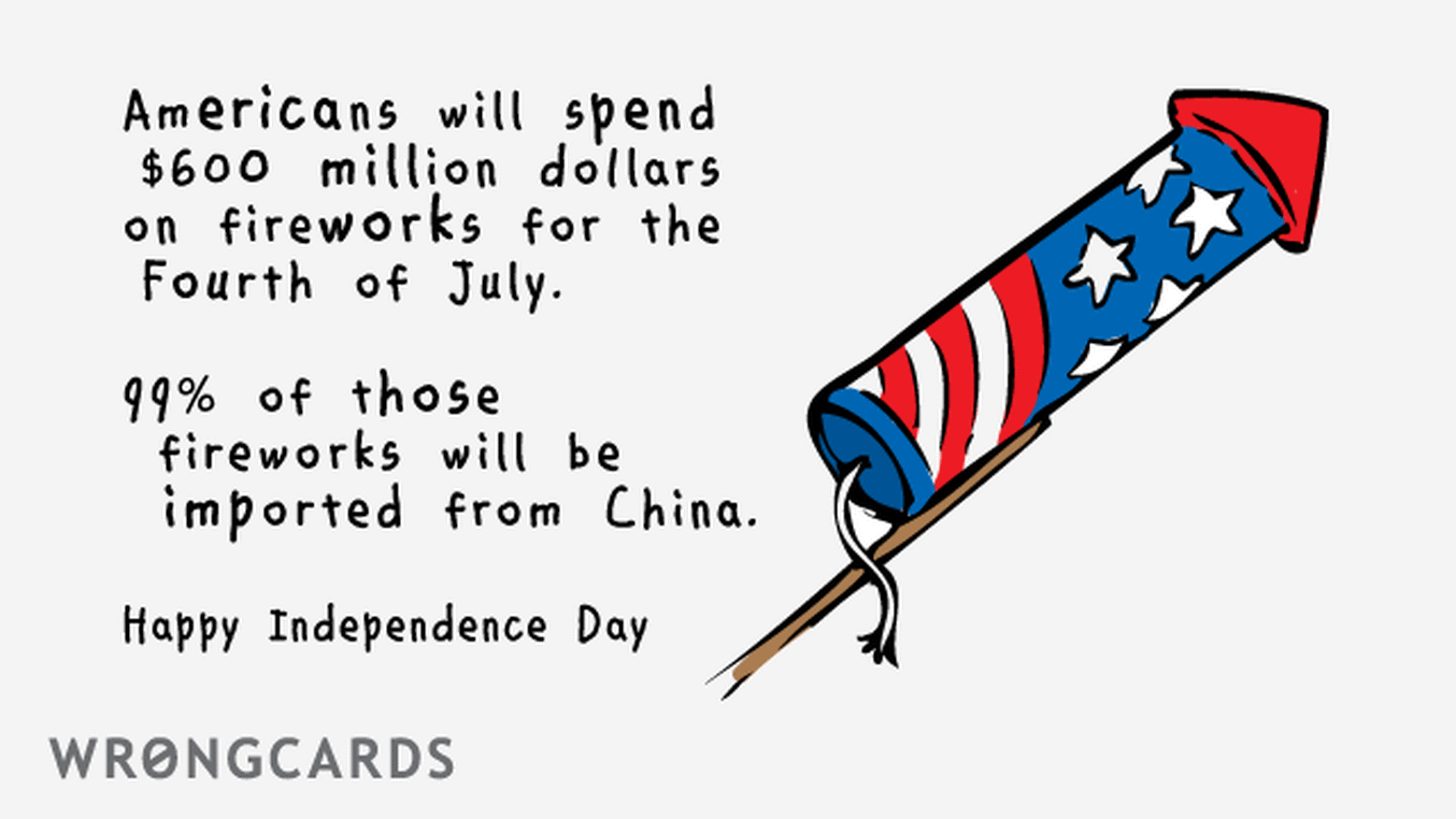 Fourth of July Ecard with text: Americans will spend $600 million dollars on fireworks for the 4th of July. 99% of those fireworks will be imported from China. Happy Independence Day.
