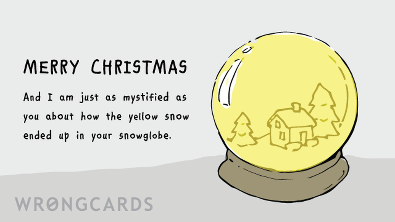 Christmas Ecard with text: Merry Christmas. And I am just as mystified as you about how the yellow snow ended up in your snowglobe.
