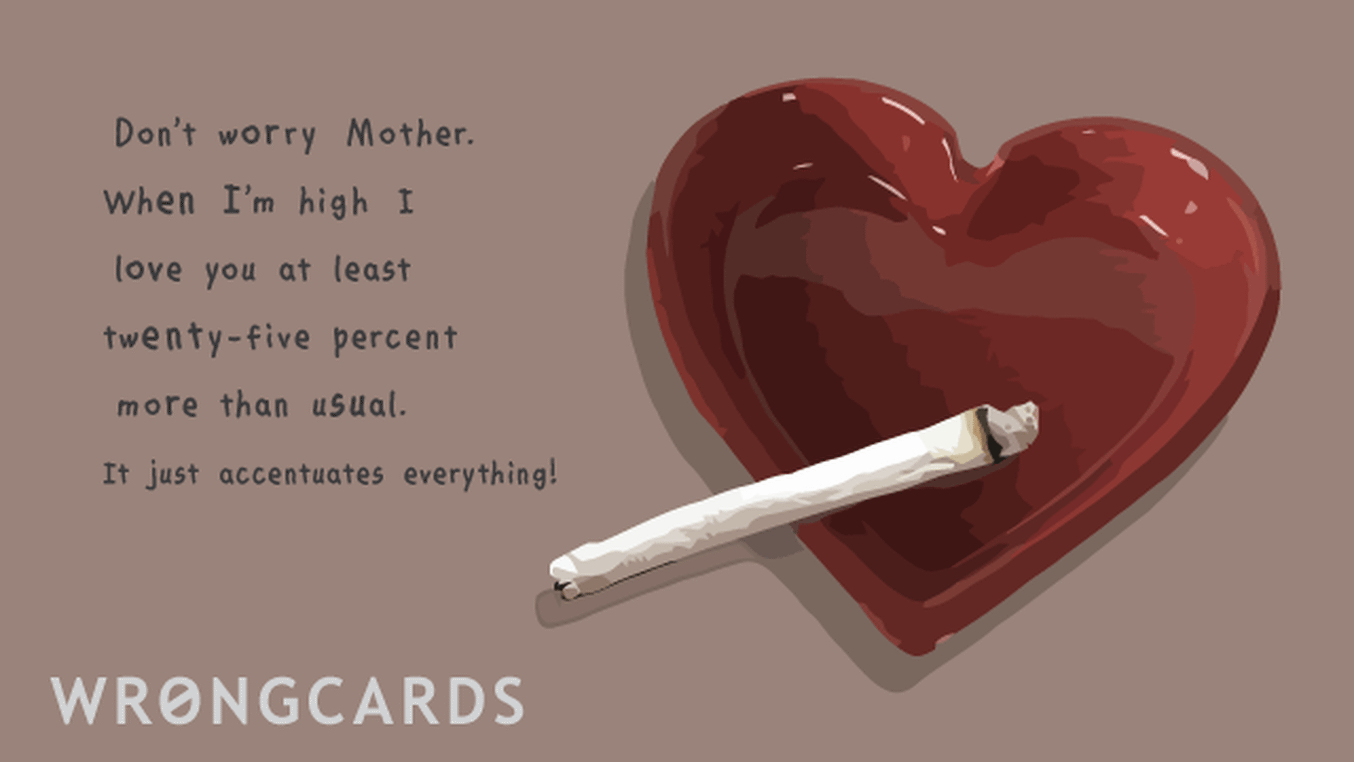 Mother's Day Ecard with text: Don't worry Mother. When I'm high I love you at least twenty-five percent more than usual. It just accentuates everything!
