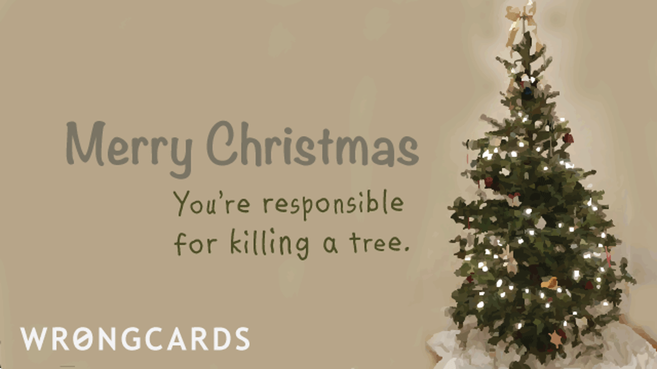 Christmas Ecard with text: Merry Christmas. You're responsible for killing a tree.
