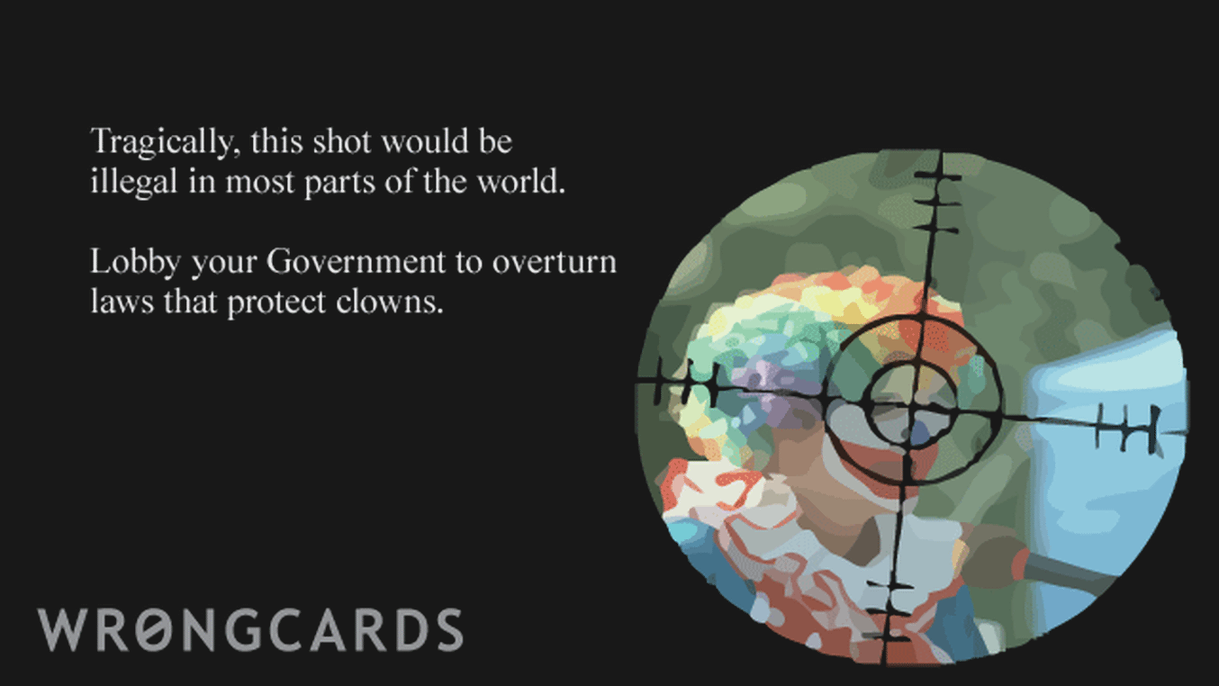 WTF Ecard with text: tragically, this shot would be illegal in most parts of the world. Lobby governments to overturn laws that protect clowns.
