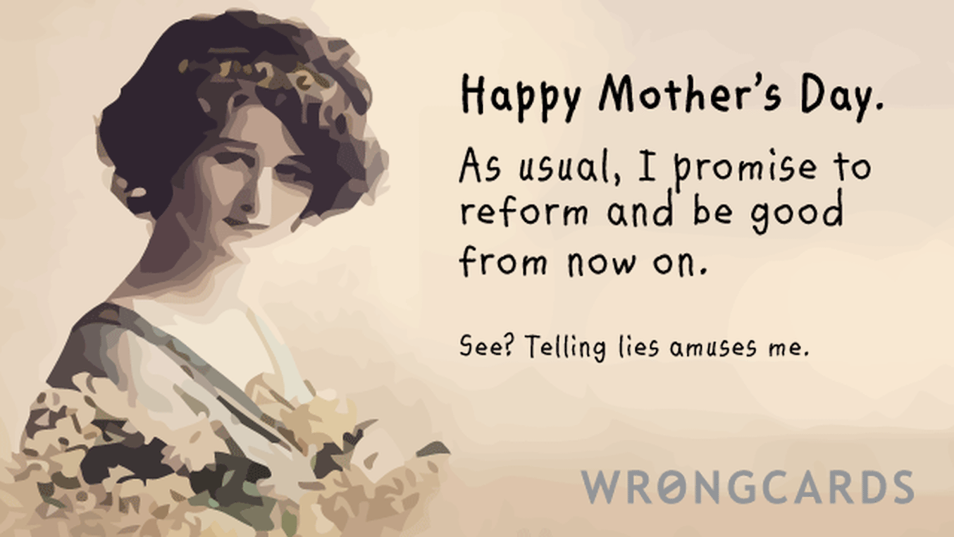Mother's Day Ecard with text: happy mother's day, ma - as always i promise to reform and be good from now on. ha - so not gonna happen.
