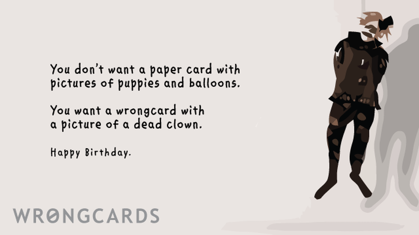Birthday Ecard with text: you don't want a paper card with pictures of puppies and balloons on your birthday. you want a wrongcard with a picture of a dead clown. happy birthday.

