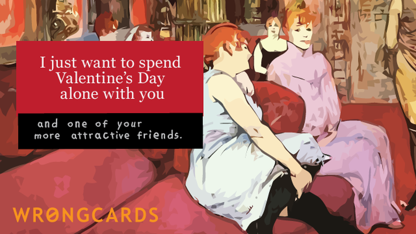 Valentines Ecard with text: I want to spend Valentines Day alone with you. And one of your more attractive friends.
