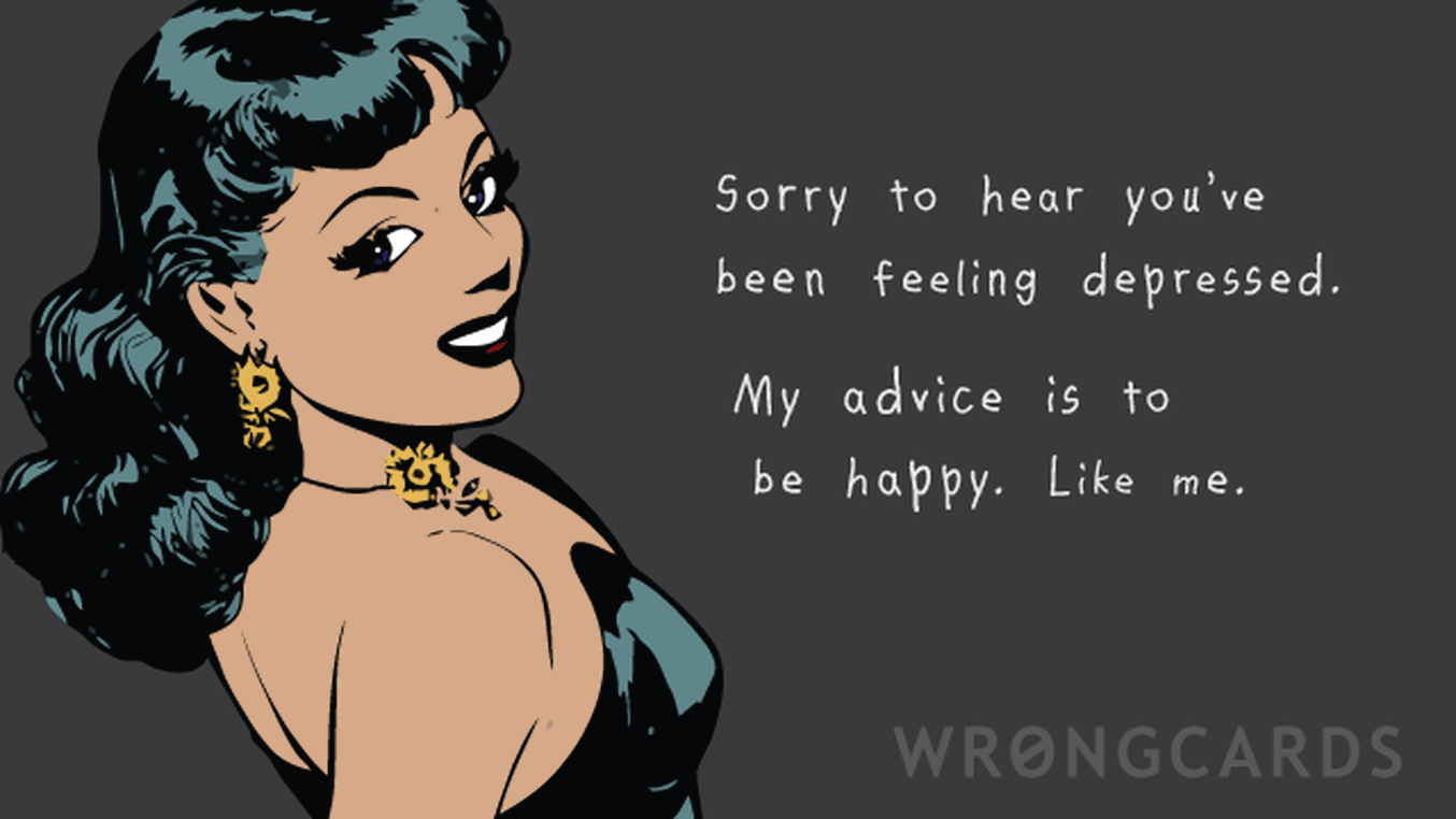 CheerUp Ecard with text: Sorry to hear you've been feeling depressed. My advice is to be happy. Like me.
