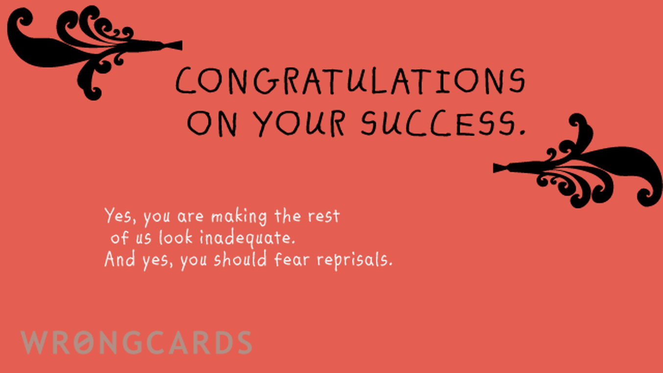 Congratulations Ecard with text: A congratulations on your success. yes, you are making the rest of us look inadequate. And yes, you should fear reprisals.
