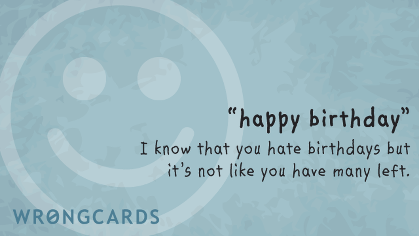 Birthday Ecard with text: i know that you hate birthdays, but it's not like you have many left. and a smiley face in the picture.
