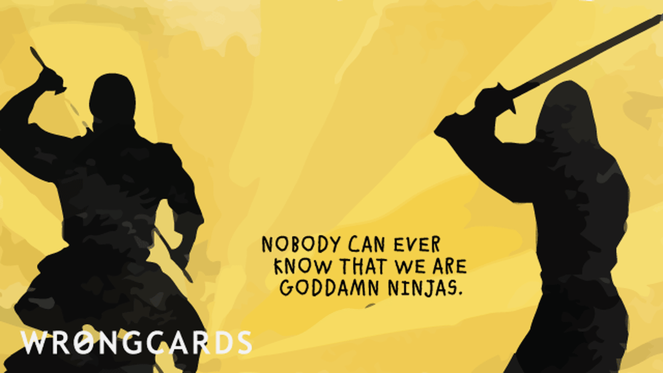 Inspirational Ecard with text: nobody can ever know that we are goddamned ninjas

