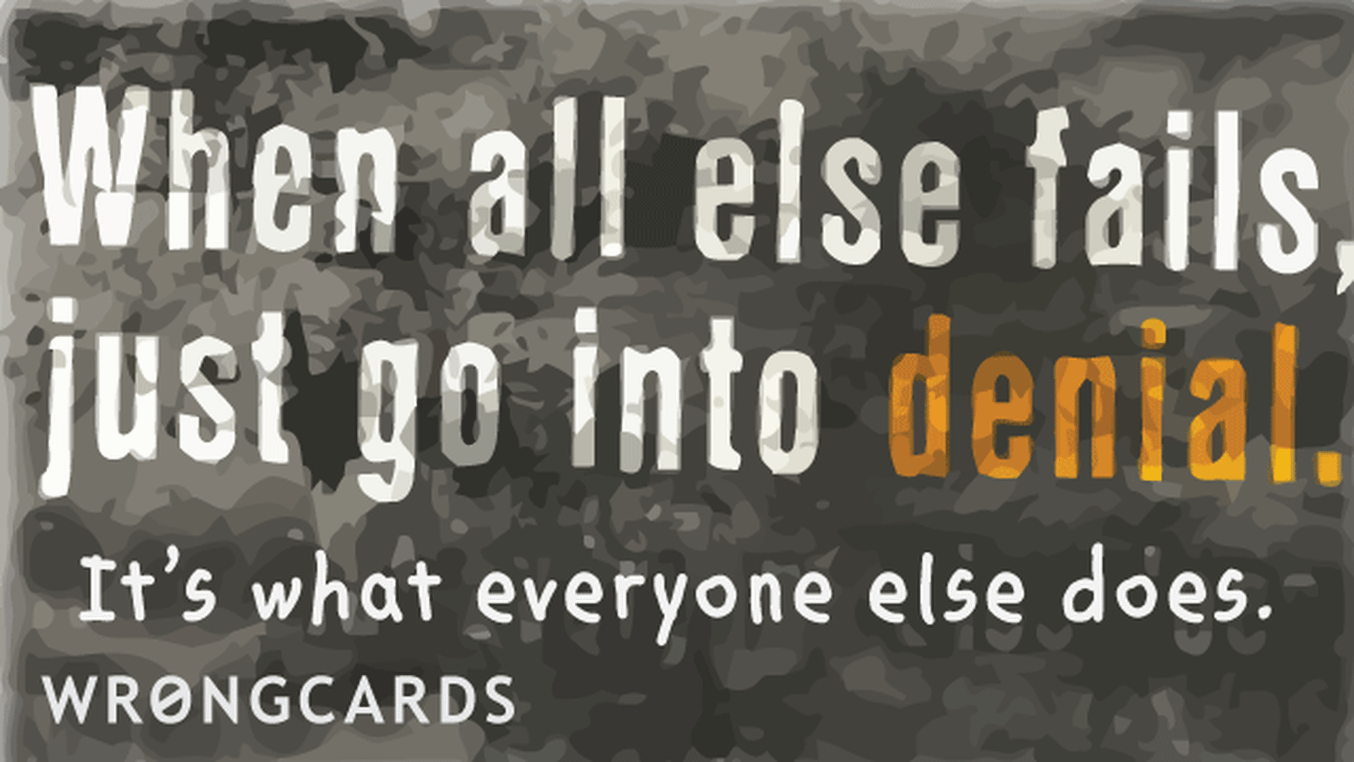 Inspirational Ecard with text: when all else fails, just go into denial. it's what everyone else does.
