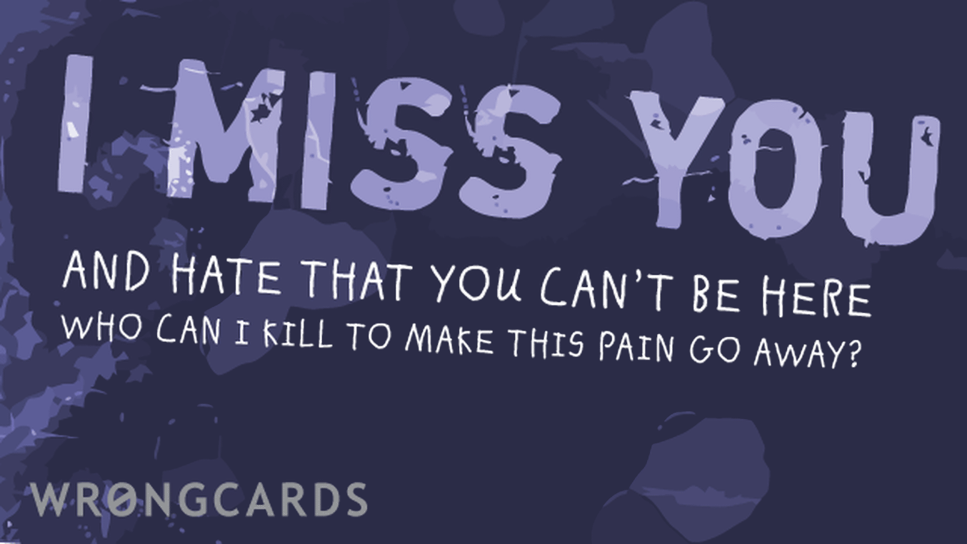 Missing You Cards Ecard with text: i miss you and i hate that you can't be here. who can i kill to make this pain go away?
