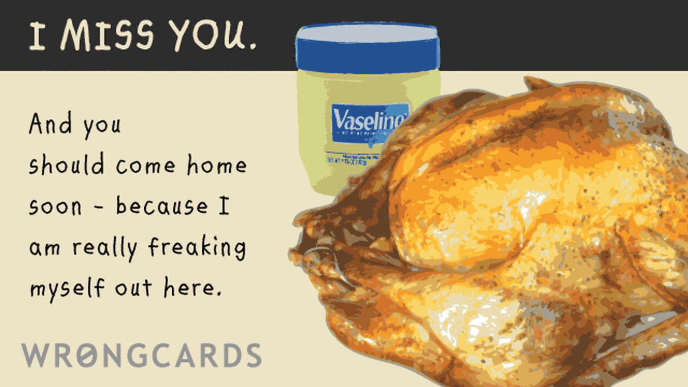 Missing You Cards Ecard with text: I miss you and you should come home soon because i am really freaking myself out here.
