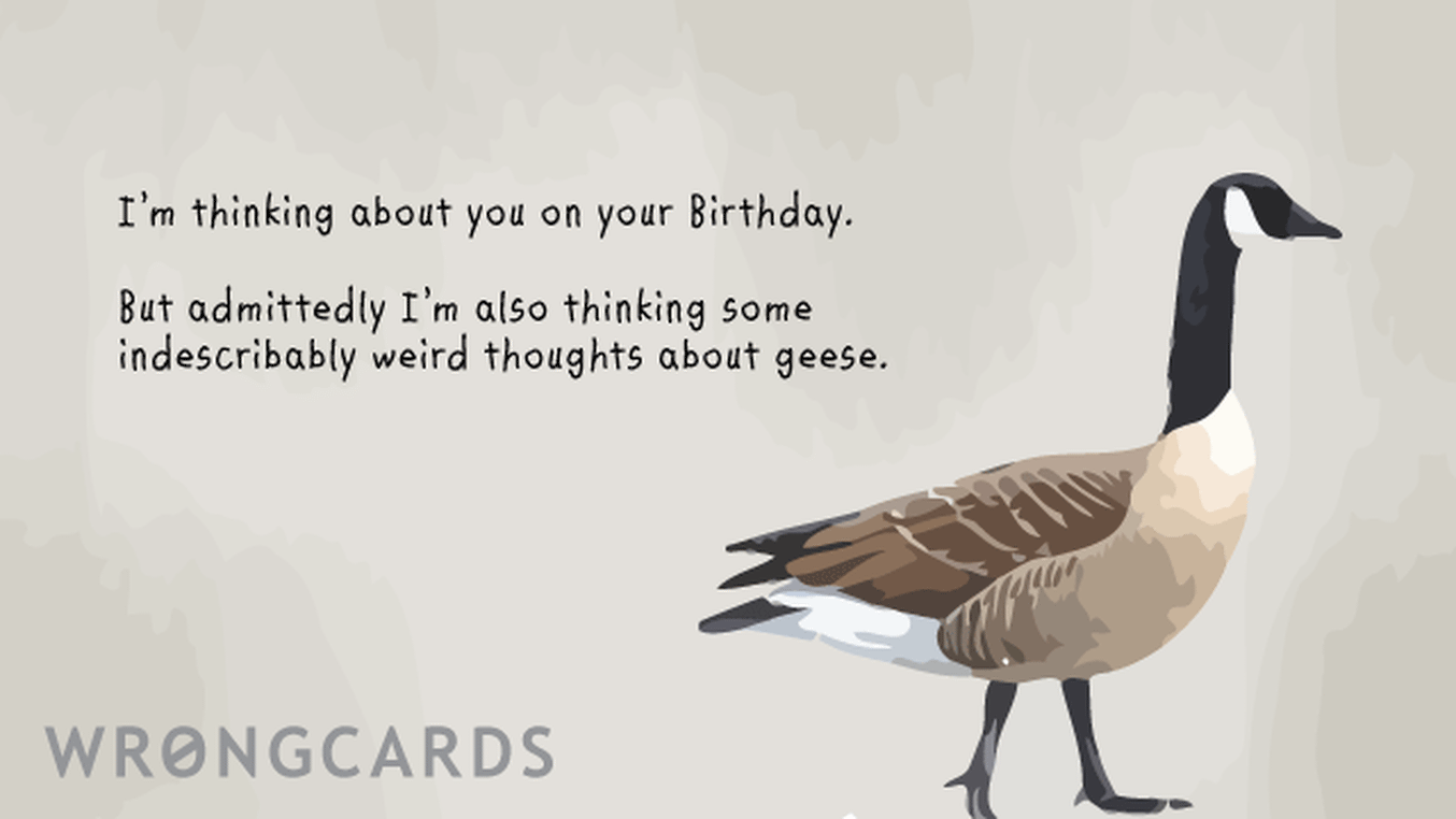 Birthday Ecard with text: I'm thinking about you on your birthday. but admittedly, i'm also thinking indescribably weird thoughts about geese.
