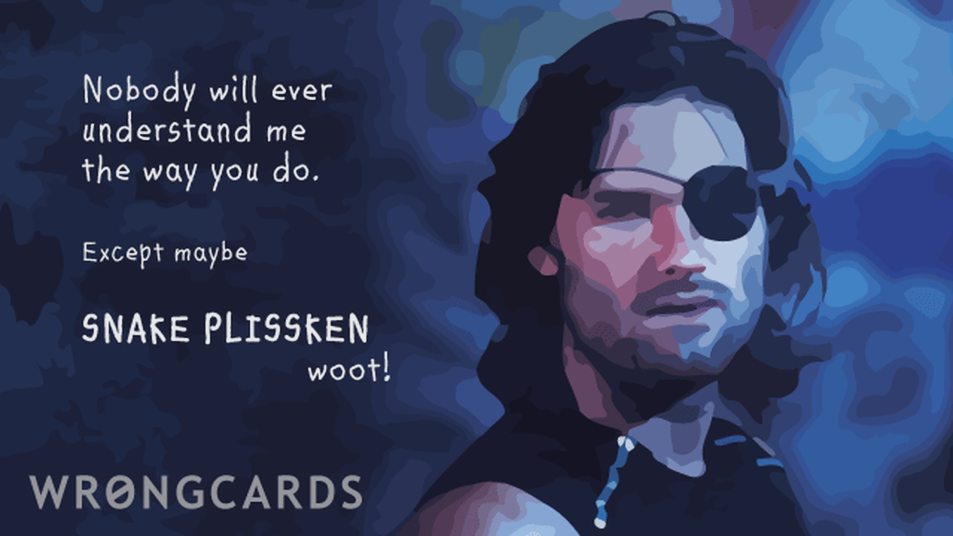 Thinking of You Ecard with text: nobody will ever understand me like you do. except maybe snake plissken (woot!)
