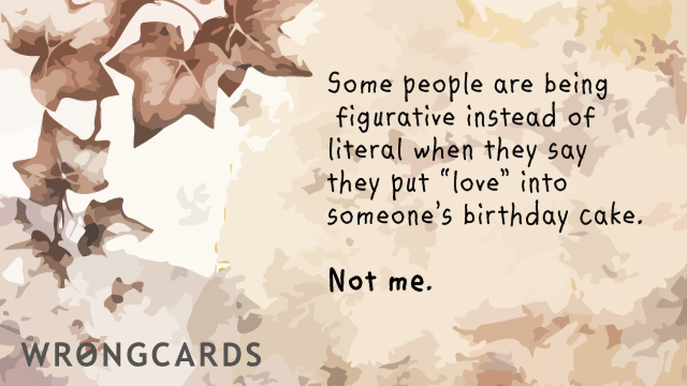 Birthday Ecard with text: some people are more figurative than literal when they say they put love into a birthday cake. not me.
