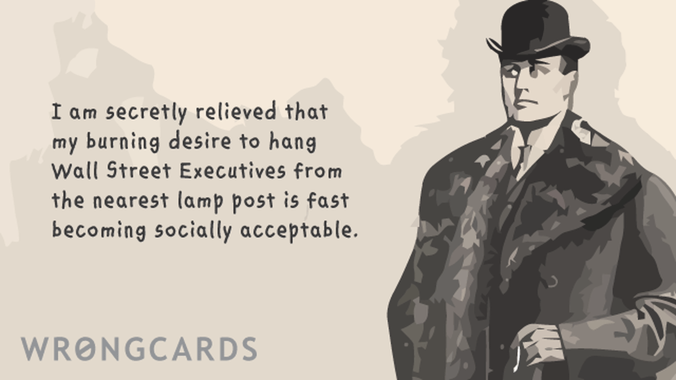 Dark Humor Ecard with text: i am secretly relieved that my burning desire to hang wall street executives from the nearest lamp post is fast becoming socially acceptable.
