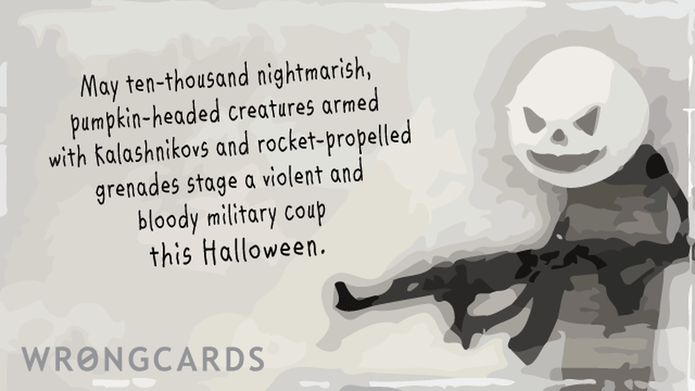 Halloween Greetings Ecard with text: May ten thousand nightmarish, pumpkin-headed creatures armed with Kalashnikovs and rocket-propelled grenades stage a violent and bloody military coup this  Halloween.
