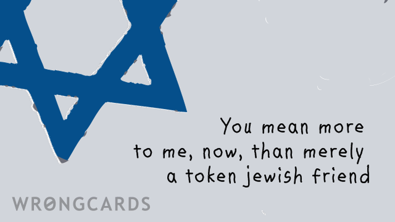 Jewish Ecard with text: you mean more to me, now, than merely a token jewish friend.
