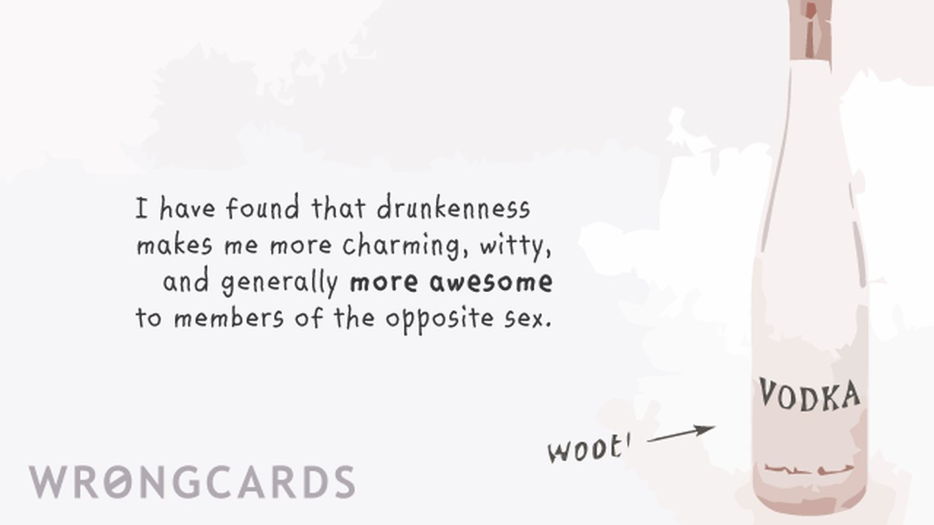 WTF Ecard with text: i have found that drunkenness makes me more charming, witty, and generally more awesome to members of the opposite sex.
