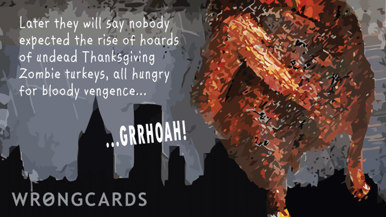Happy Thanksgiving Ecard with text: later they will say nobody expected the rise of hoards of undead thanksgiving zombie turkeys, all hungry for bloody vengeance...
