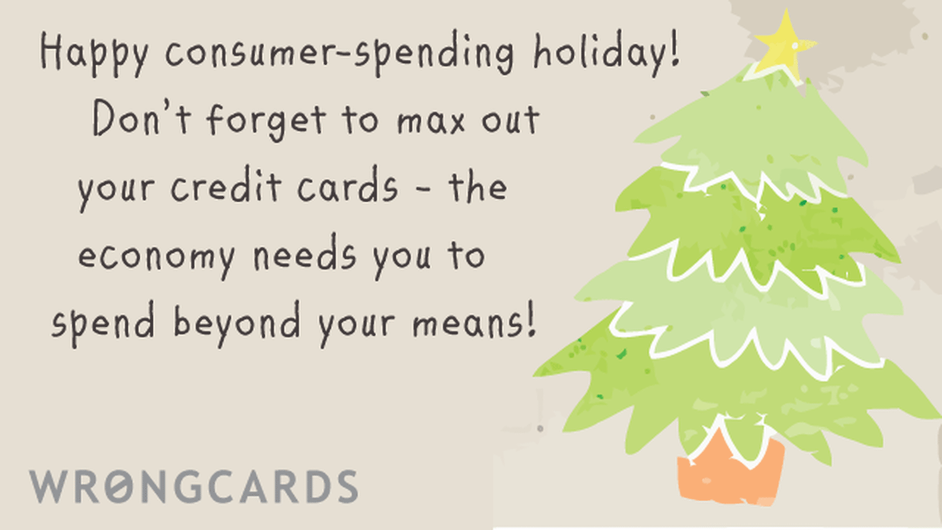 Christmas Ecard with text: happy consumer spending holiday! Dont forget to max out  your credit cards - the economy needs you to spend beyond your means!
