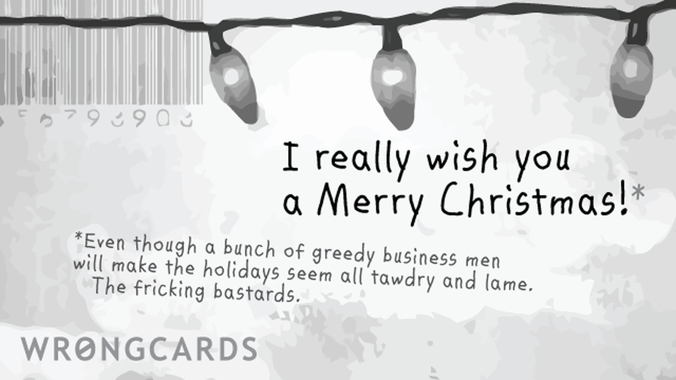 Christmas Ecard with text: i really wish you a merry Christmas. Even though a bunch of greedy business men will make the holidays seem all tawdry and lame.
